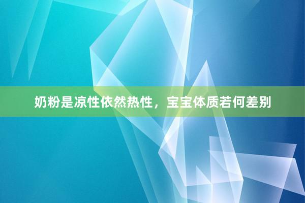 奶粉是凉性依然热性，宝宝体质若何差别