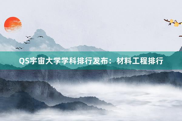 QS宇宙大学学科排行发布：材料工程排行