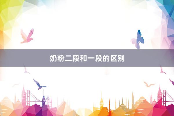 奶粉二段和一段的区别
