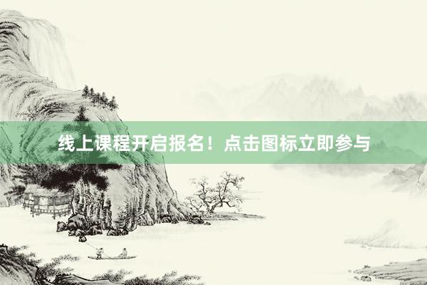 线上课程开启报名！点击图标立即参与