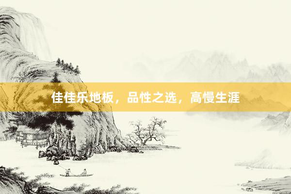 佳佳乐地板，品性之选，高慢生涯