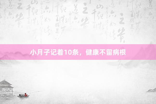 小月子记着10条，健康不留病根