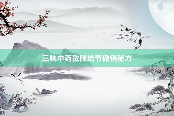 三味中药散肺结节撤销秘方