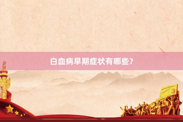 白血病早期症状有哪些？