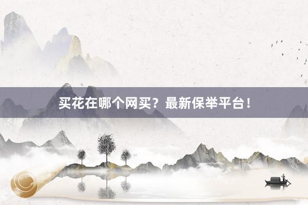 买花在哪个网买？最新保举平台！